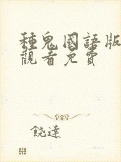 种鬼国语版完整观看免费