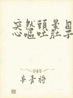 突然头晕目眩恶心呕吐肚子疼是怎么回事