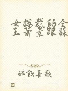 女总裁的全能兵王萧晨跟苏晴