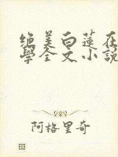 绝美白莲在线教学全文小说免费阅读