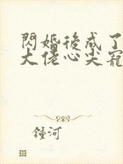 闪婚后成了满级大佬心尖宠大结局