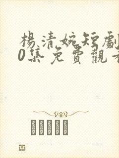 杨清婉短剧100集免费观看