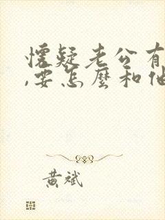 怀疑老公有外遇,要怎么和他沟通