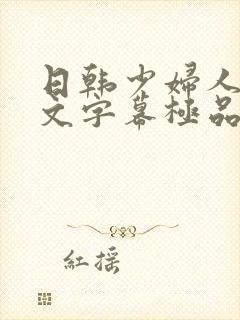 日韩少妇人妻中文字幕极品二区