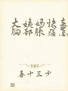 大姨妈快来之前胸部胀痛怎么回事