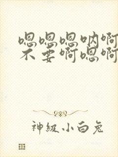 嗯嗯嗯呐啊啊啊不要啊嗯啊啊啊啊