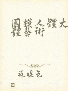 国模人体大胆人体艺术