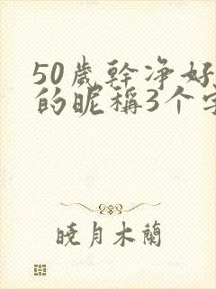 50岁干净好听的昵称3个字