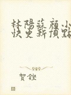 林阳苏颜小说最快更新顶点