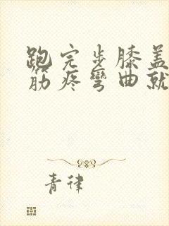 跑完步膝盖外侧筋疼弯曲就疼