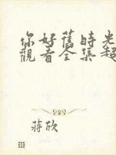 你好旧时光免费观看全集超清