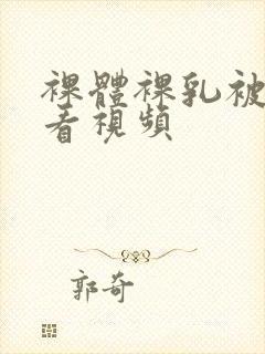 裸体裸乳被免费看视频