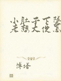 小肚子下坠胀疼老想大便怎么回事