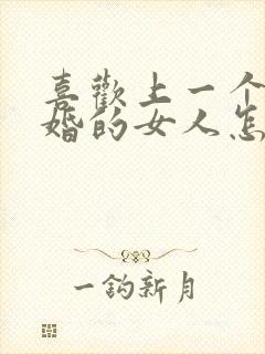 喜欢上一个结了婚的女人怎么办