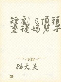 短剧《顶头上司变后妈儿子》大结局