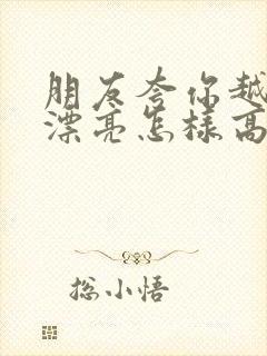 朋友夸你越来越漂亮怎样高情商回复