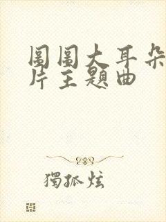 图图大耳朵动画片主题曲