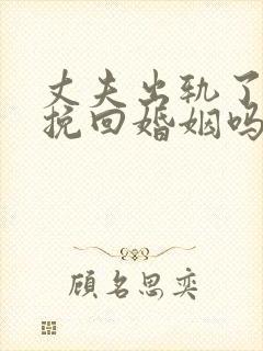 丈夫出轨了还能挽回婚姻吗