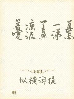 着凉了一直打喷嚏流鼻涕怎么办