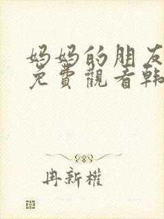 妈妈的朋友在线免费观看韩剧