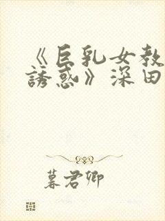 《巨乳女教师の诱惑》深田