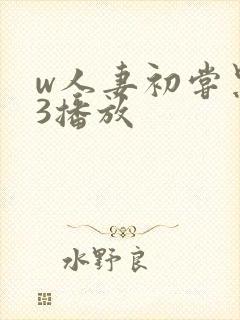 w人妻初尝黑人3播放