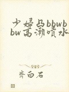 少妇凸bbwbbw高潮喷水图封面