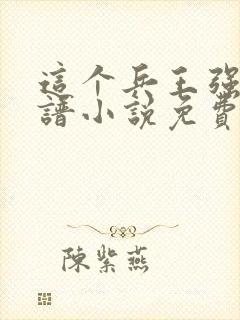 这个兵王强的离谱小说免费阅读