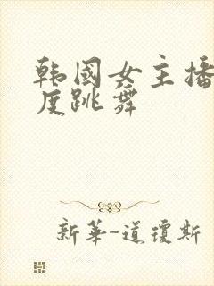 韩国女主播大尺度跳舞