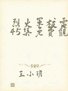 烈火军校电视剧45集免费观看全集