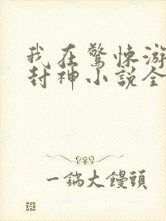 我在惊悚游戏里封神小说全集下载