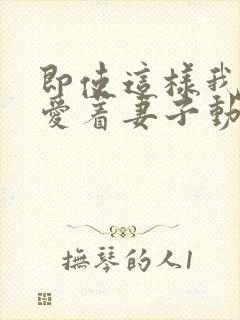 即使这样我还是爱着妻子动漫全集