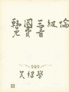 韩国三级伦理片免费看