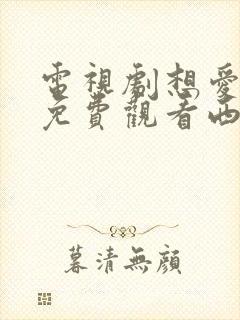 电视剧想爱都难免费观看西瓜