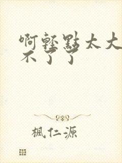 啊轻点太大了受不了了