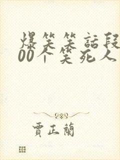爆笑笑话段子100个笑死人不偿命