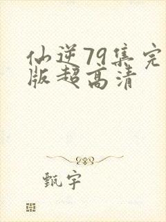 仙逆79集完整版超高清