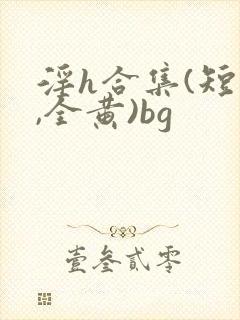 淫h合集(短篇,全黄)bg