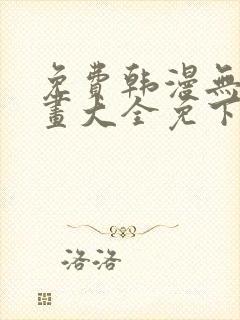 免费韩漫无遮漫画大全免下载