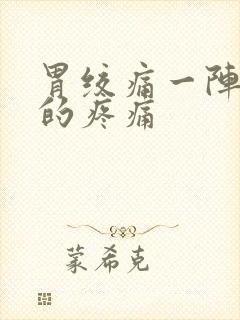 胃绞痛一阵一阵的疼痛