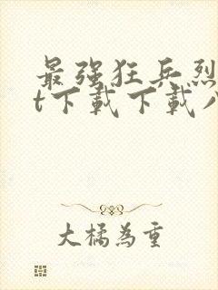 最强狂兵烈txt下载下载八零