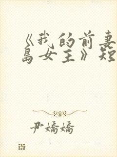 《我的前妻是蛇岛女主》短剧免费观