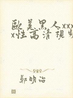 欧美黑人xxxx性高清视频