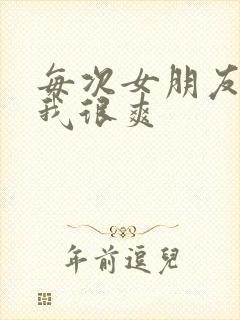 每次女朋友叫的我很爽