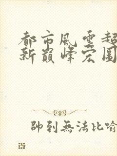 都市风云超前更新巅峰宏图最新章节列表封面