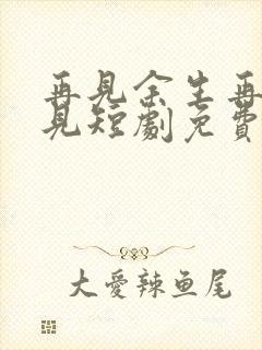 再见余生再也不见短剧免费观看全集下载