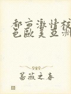 都市激情校园春色欧美亚洲