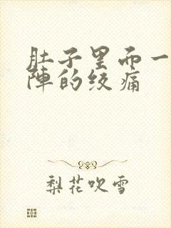 肚子里面一阵一阵的绞痛