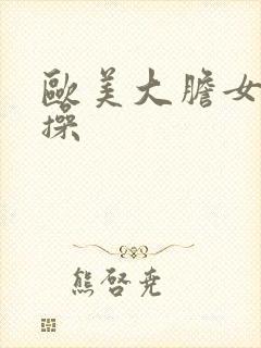 欧美大胆女人快操