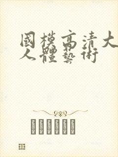 国模高清大尺度人体艺术